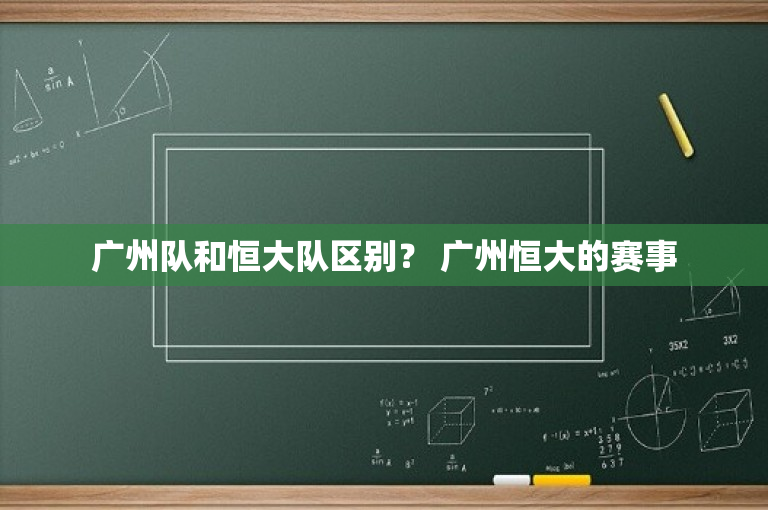 广州队和恒大队区别？ 广州恒大的赛事