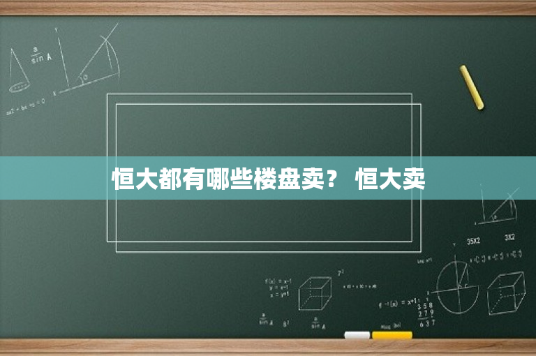 恒大都有哪些楼盘卖？ 恒大卖