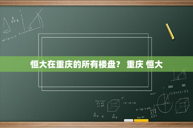 恒大在重庆的所有楼盘？ 重庆 恒大
