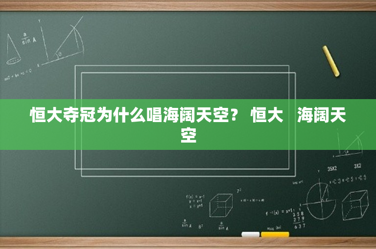 恒大夺冠为什么唱海阔天空？ 恒大   海阔天空