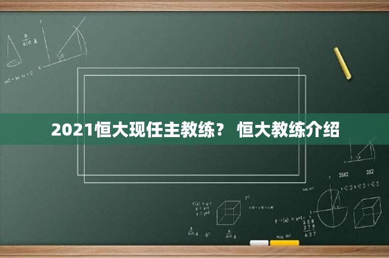2021恒大现任主教练？ 恒大教练介绍
