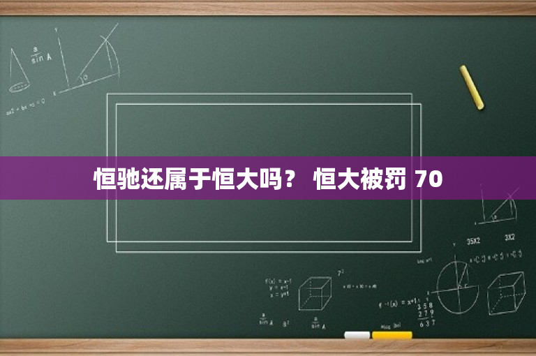恒驰还属于恒大吗？ 恒大被罚 70