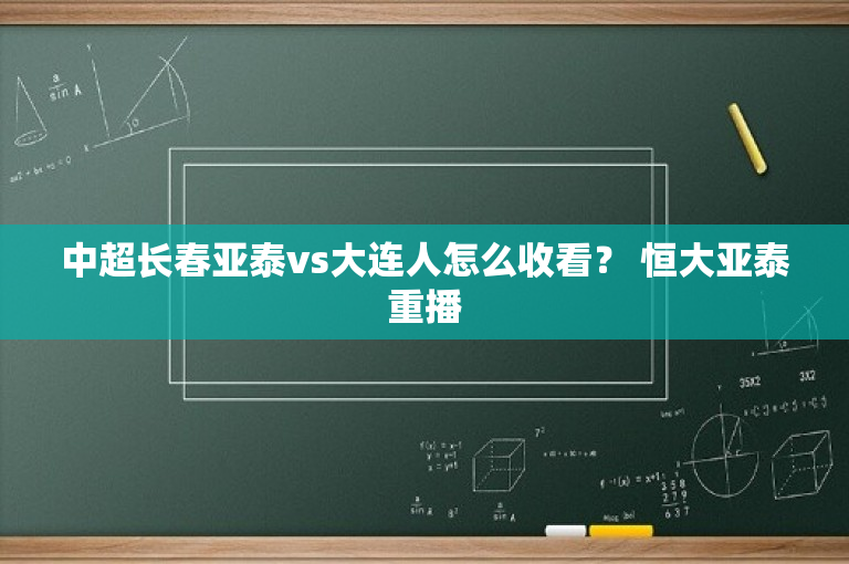 中超长春亚泰vs大连人怎么收看？ 恒大亚泰重播