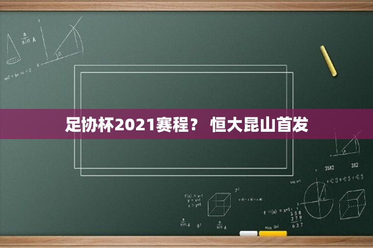 足协杯2021赛程？ 恒大昆山首发