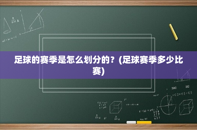 足球的赛季是怎么划分的？(足球赛季多少比赛)-图1