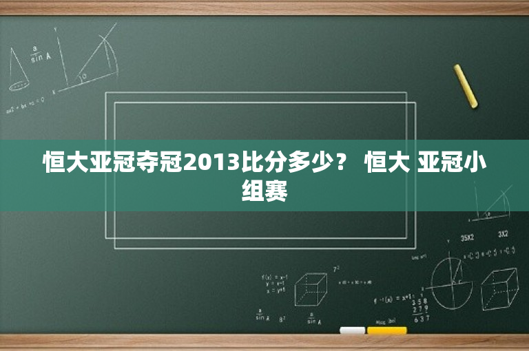恒大亚冠夺冠2013比分多少？ 恒大 亚冠小组赛