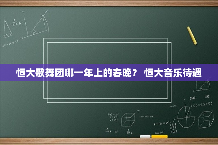 恒大歌舞团哪一年上的春晚？ 恒大音乐待遇