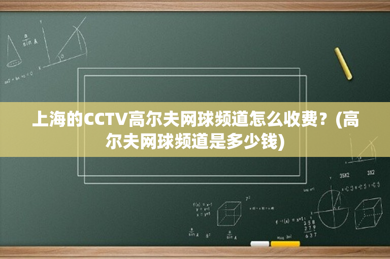 上海的CCTV高尔夫网球频道怎么收费？(高尔夫网球频道是多少钱)