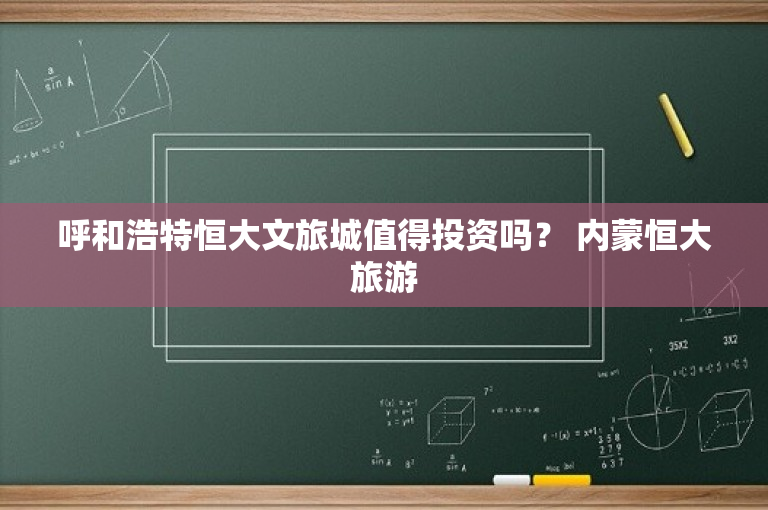 呼和浩特恒大文旅城值得投资吗？ 内蒙恒大旅游