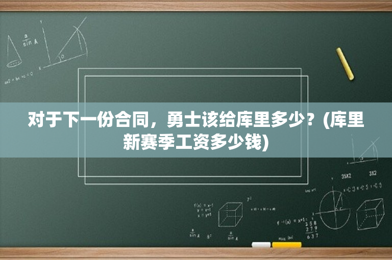 对于下一份合同，勇士该给库里多少？(库里新赛季工资多少钱)