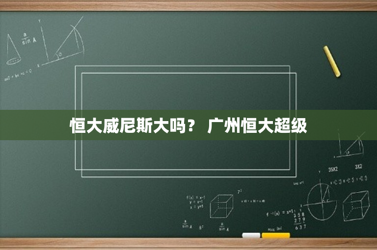 恒大威尼斯大吗？ 广州恒大超级