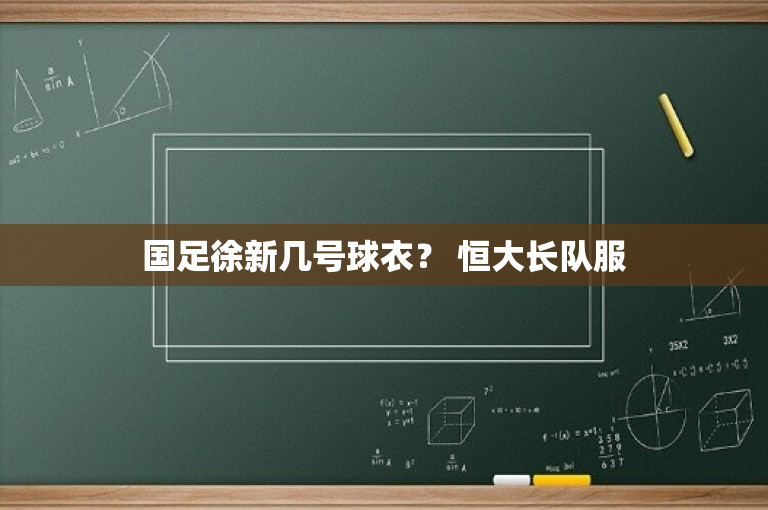 国足徐新几号球衣？ 恒大长队服