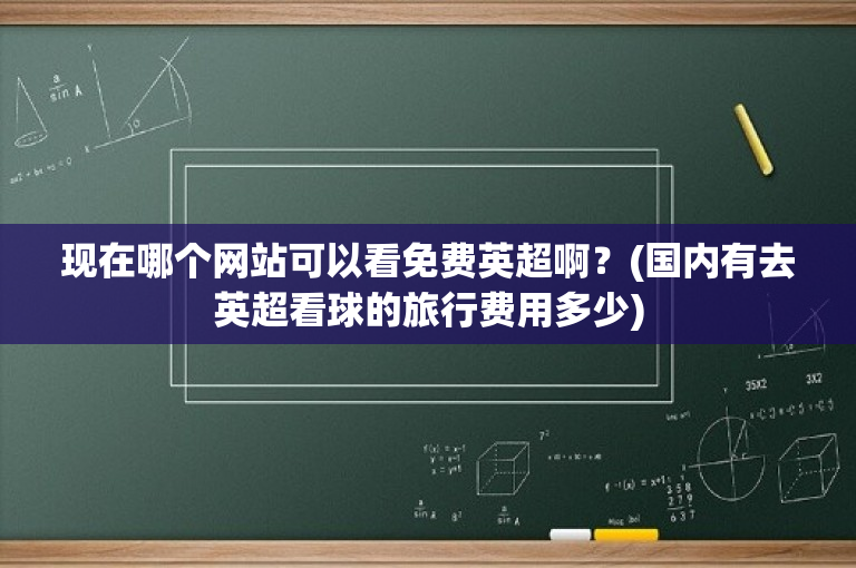 现在哪个网站可以看免费英超啊？(国内有去英超看球的旅行费用多少)