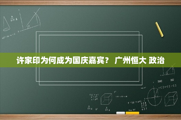许家印为何成为国庆嘉宾？ 广州恒大 政治