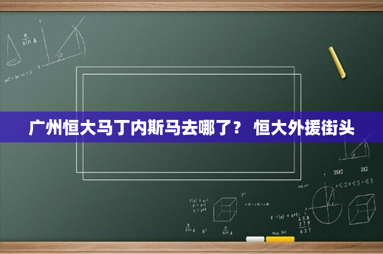 广州恒大马丁内斯马去哪了？ 恒大外援街头