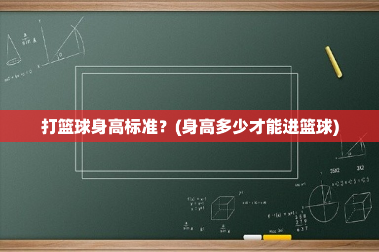 打篮球身高标准？(身高多少才能进篮球)