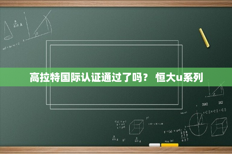 高拉特国际认证通过了吗？ 恒大u系列