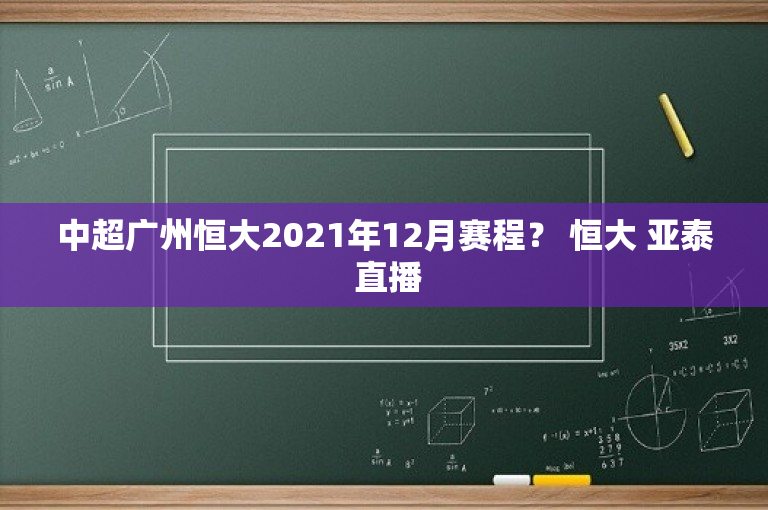 中超广州恒大2021年12月赛程？ 恒大 亚泰 直播