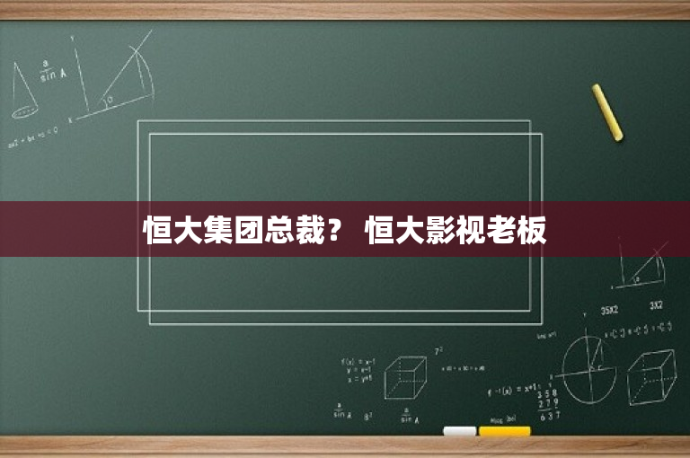 恒大集团总裁？ 恒大影视老板
