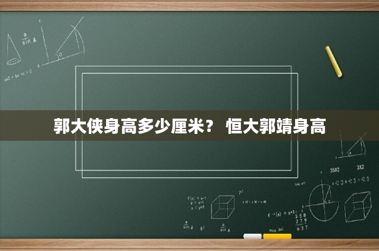 郭大侠身高多少厘米？ 恒大郭靖身高