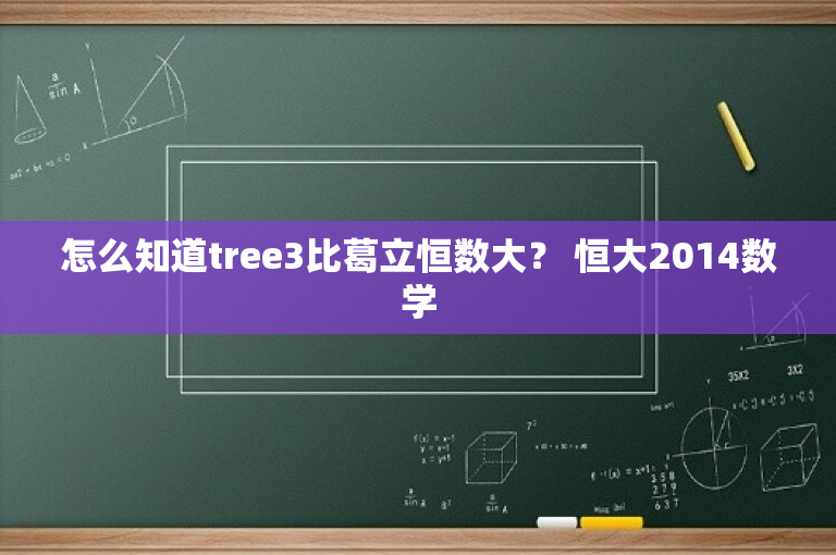 怎么知道tree3比葛立恒数大？ 恒大2014数学