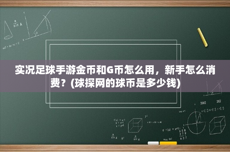 实况足球手游金币和G币怎么用，新手怎么消费？(球探网的球币是多少钱)