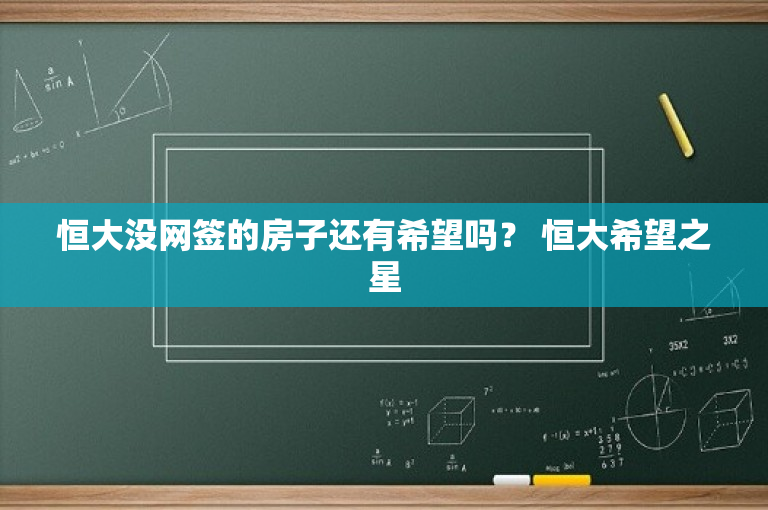 恒大没网签的房子还有希望吗？ 恒大希望之星