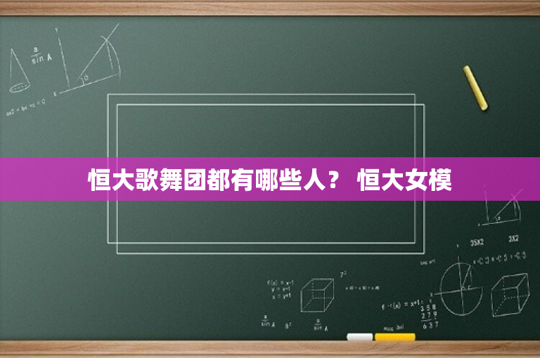 恒大歌舞团都有哪些人？ 恒大女模