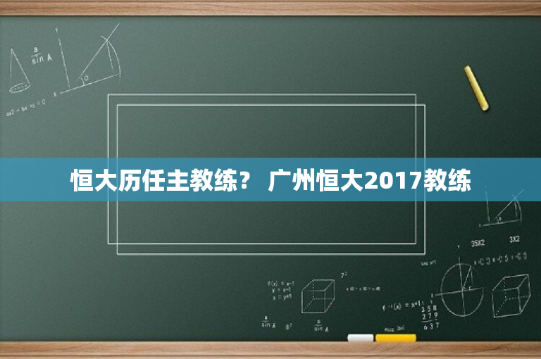 恒大历任主教练？ 广州恒大2017教练