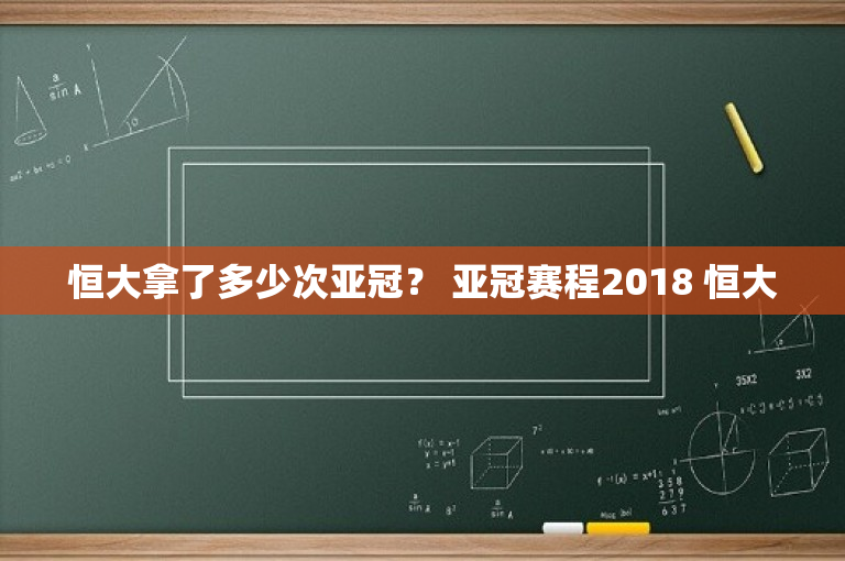 恒大拿了多少次亚冠？ 亚冠赛程2018 恒大-图1