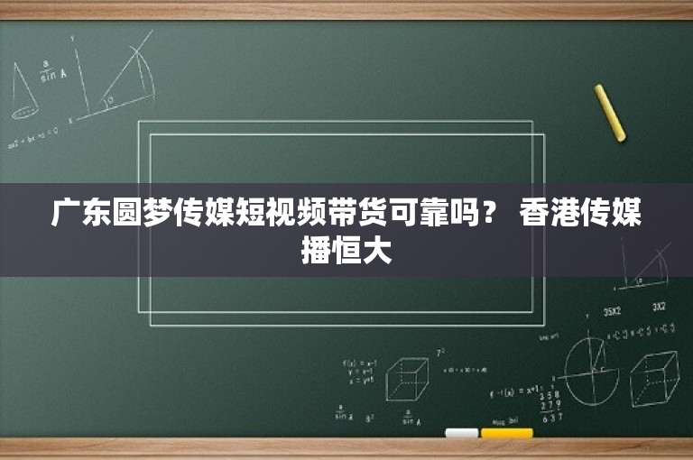 广东圆梦传媒短视频带货可靠吗？ 香港传媒播恒大-图1