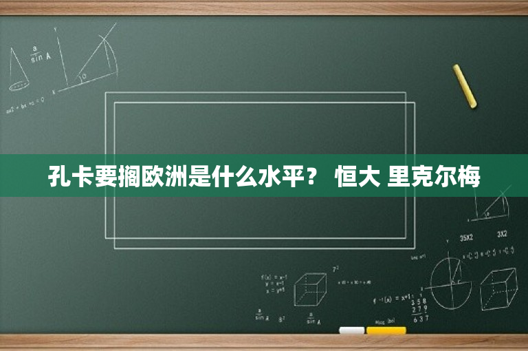 孔卡要搁欧洲是什么水平？ 恒大 里克尔梅