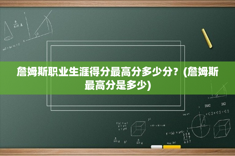 詹姆斯职业生涯得分最高分多少分？(詹姆斯最高分是多少)