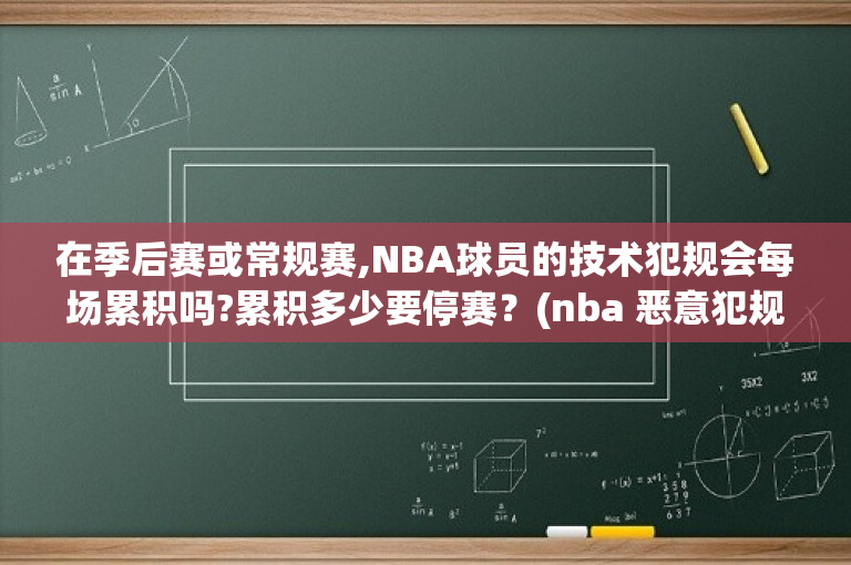 在季后赛或常规赛,NBA球员的技术犯规会每场累积吗?累积多少要停赛？(nba 恶意犯规累计多少次禁赛)