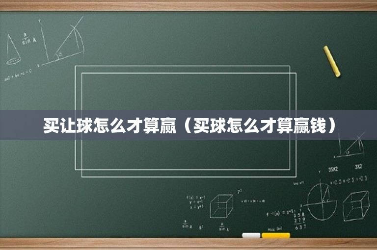 买让球怎么才算赢（买球怎么才算赢钱）