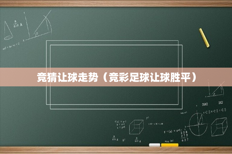 竞猜让球走势（竞彩足球让球胜平）