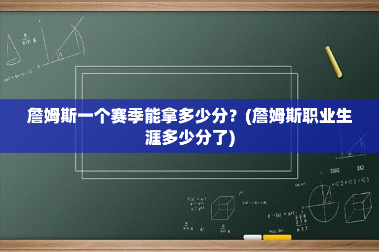 詹姆斯一个赛季能拿多少分？(詹姆斯职业生涯多少分了)
