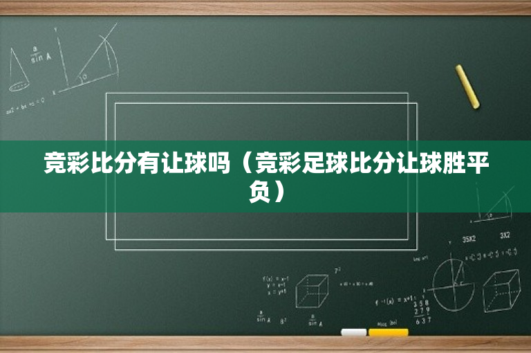 竞彩比分有让球吗（竞彩足球比分让球胜平负）