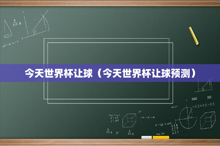 今天世界杯让球（今天世界杯让球预测）