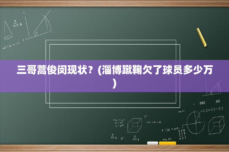 三哥蒿俊闵现状？(淄博蹴鞠欠了球员多少万)
