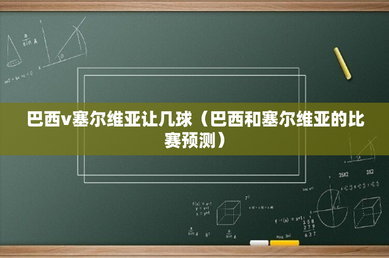 巴西v塞尔维亚让几球（巴西和塞尔维亚的比赛预测）-图1