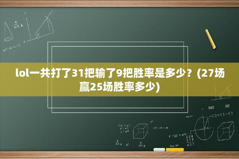 lol一共打了31把输了9把胜率是多少？(27场赢25场胜率多少)