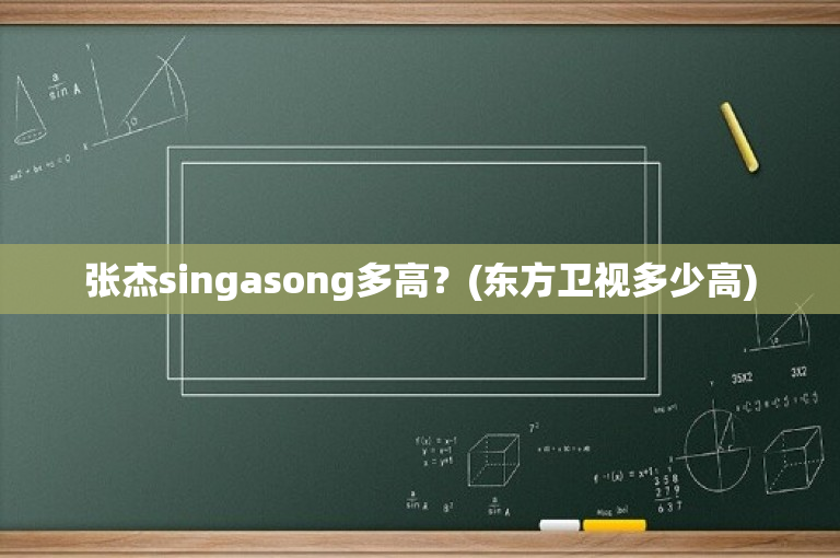 张杰singasong多高？(东方卫视多少高)