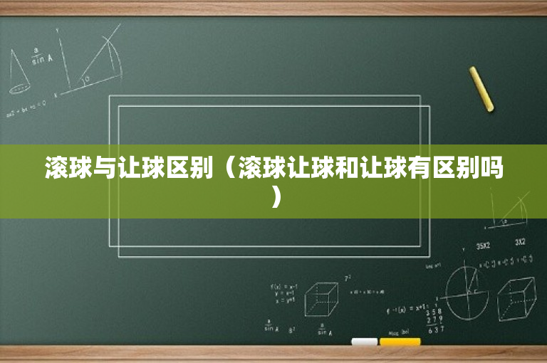 滚球与让球区别（滚球让球和让球有区别吗）