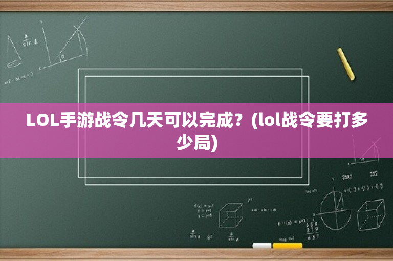 LOL手游战令几天可以完成？(lol战令要打多少局)-图1