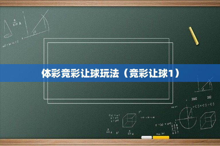 体彩竞彩让球玩法（竞彩让球1）