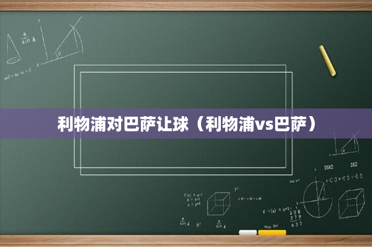 利物浦对巴萨让球（利物浦vs巴萨）