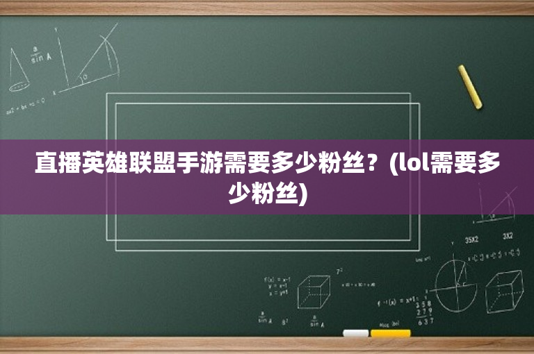 直播英雄联盟手游需要多少粉丝？(lol需要多少粉丝)