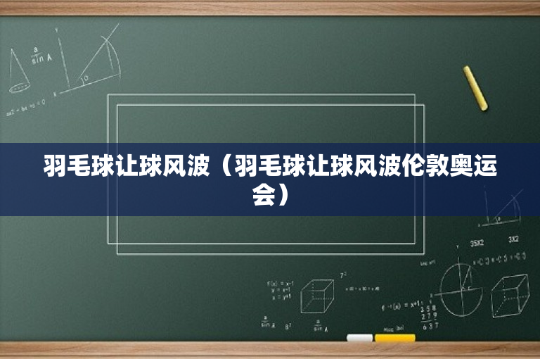 羽毛球让球风波（羽毛球让球风波伦敦奥运会）