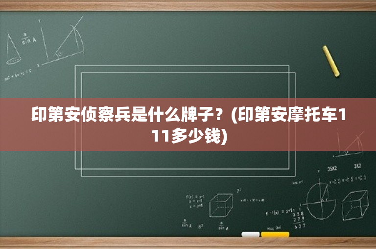 印第安侦察兵是什么牌子？(印第安摩托车111多少钱)